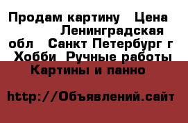 Продам картину › Цена ­ 2 500 - Ленинградская обл., Санкт-Петербург г. Хобби. Ручные работы » Картины и панно   